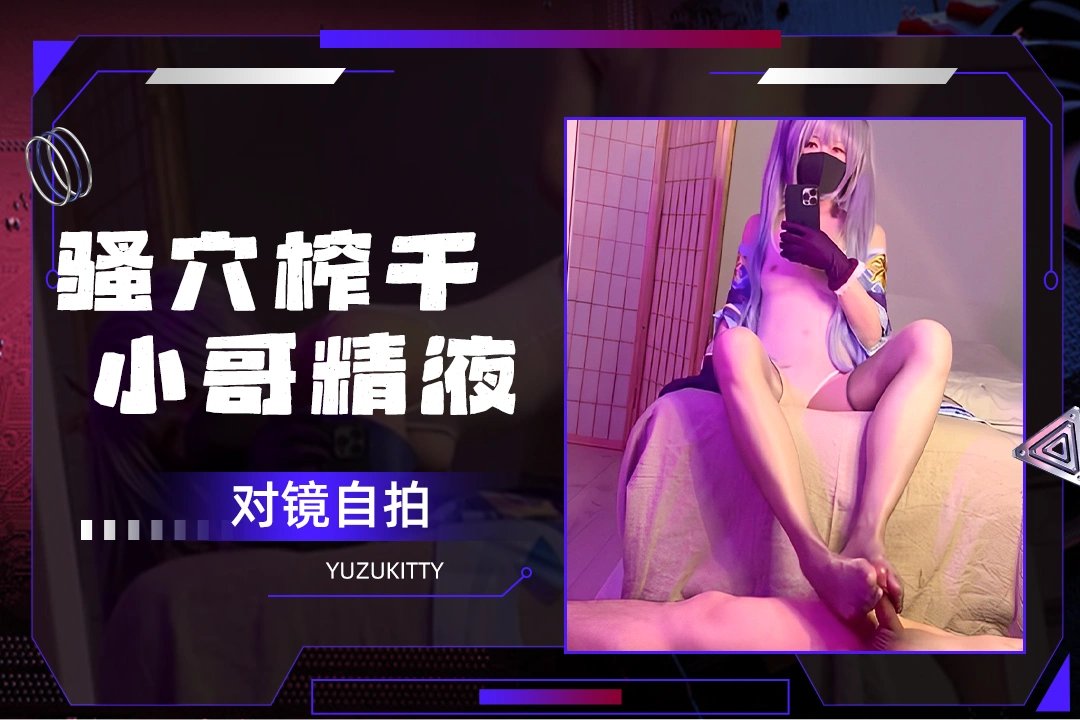 yuzukitty 对镜自拍 在小哥身体上骑乘榨精