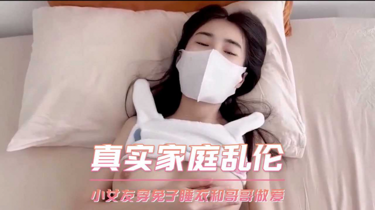 真实家庭乱伦 小女友穿兔子睡衣和哥哥做爱