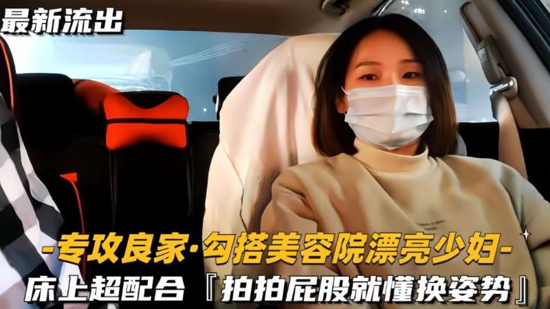 【专攻良家勾搭美容院漂亮少妇】床上超配合，拍拍屁股就懂换姿势