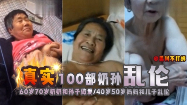 真实100部奶孙乱伦，60岁 70岁奶奶和孙子做爱、40岁 50岁妈妈和儿子乱伦