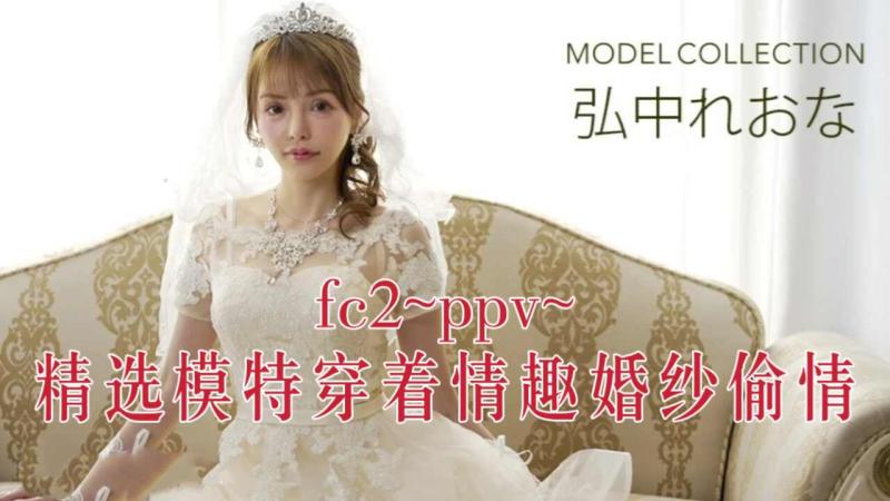 fc2~ppv~精选模特穿着情趣婚纱偷情～2