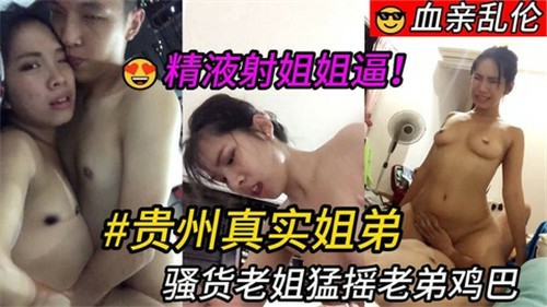 贵州真实姐弟乱伦-把浓浓的精液射进老姐的逼里，还嚷嚷着不够