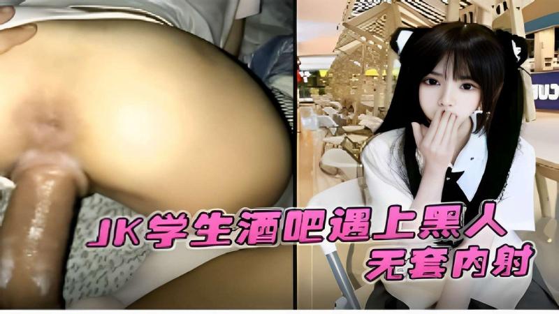JK学生酒吧遇上黑人无套内射
