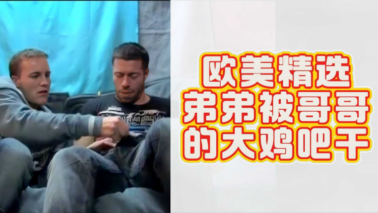 欧美精选弟弟被哥哥的大鸡吧干