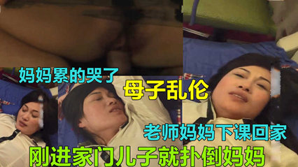 【湖北荆州母子乱伦】老师妈妈回家还没脱衣洗澡就被干了