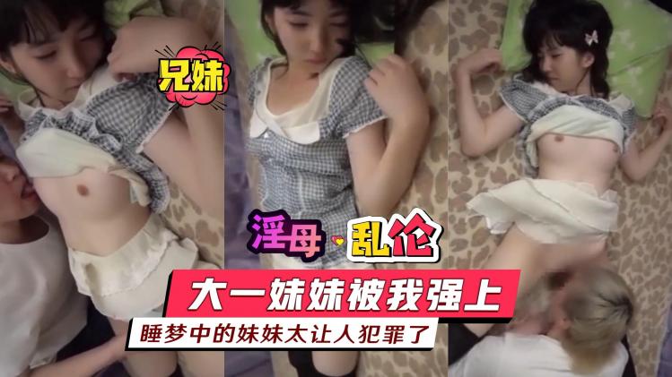 【淫母乱伦】大一妹妹被我强上，睡梦中的妹妹太让人犯罪了