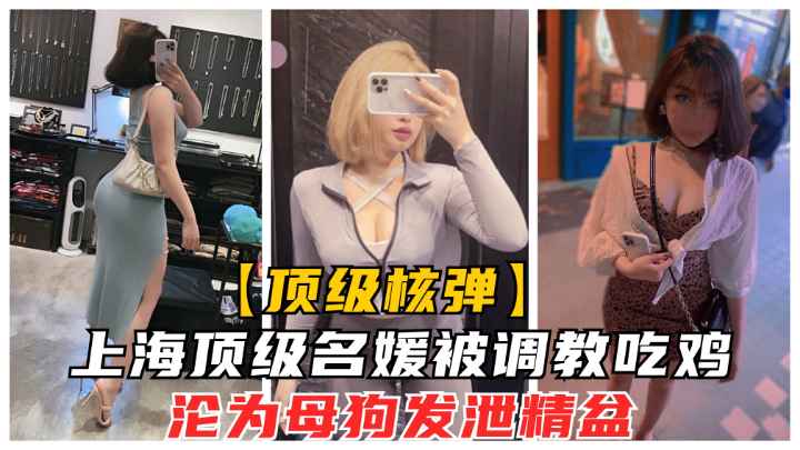 上海顶级名媛“卡特琳”被培训吃鸡.沦为土豪发泄母狗精盆