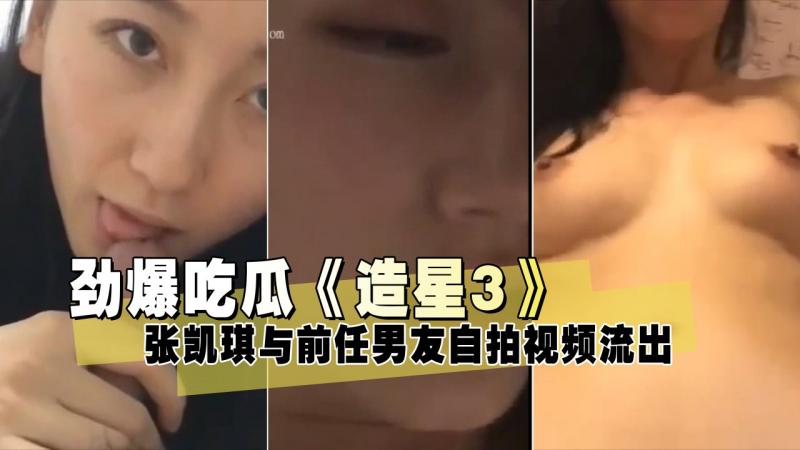 劲爆吃瓜《造星3》张凯琪与前任男友自拍视频流出