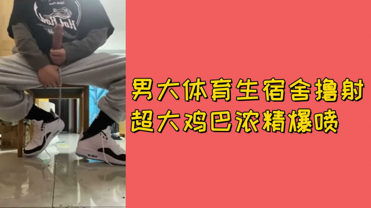 男大体育生宿舍撸射超大鸡巴浓精爆喷