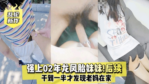 【乱伦新作】强上02年龙凤胎妹妹!后续!干到一半发现老妈在家