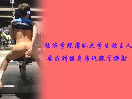 经济学院薄肌大学生被主人要求到健身房玩假屌撸射