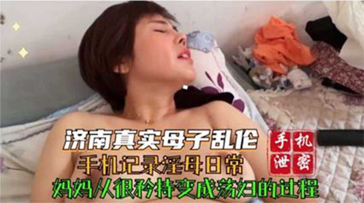 网曝门！迷奸乱伦-【济南真实母子乱伦】手机记录和淫荡，妈妈的日常，妈妈从矜持到变成荡妇的过程