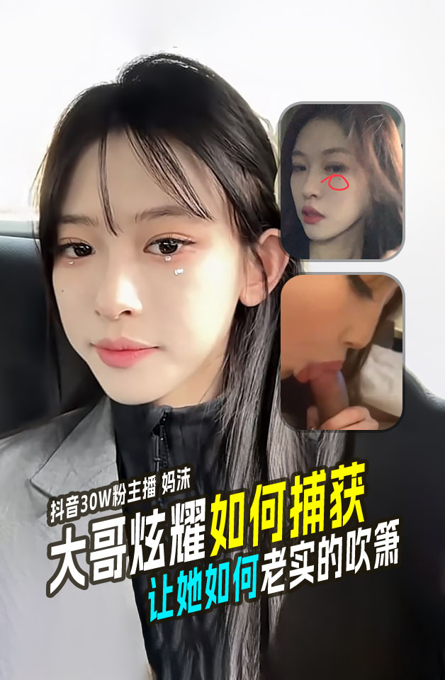 大哥炫耀如何捕获 抖音30W粉的女主播_妈沫_让她如何老老实实的吹箫！
