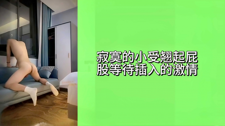 寂寞的小受翘起屁股等待插入的激情