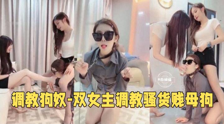 调教狗奴-双女王调教骚母狗