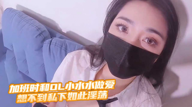 加班时和OL小水水做爱 想不到私下如此淫荡 - 小水水