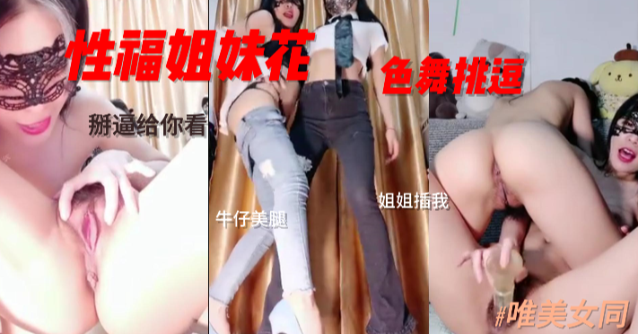 性福姐妹@:\花色舞挑逗，牛仔美腿，姐姐快插.我！