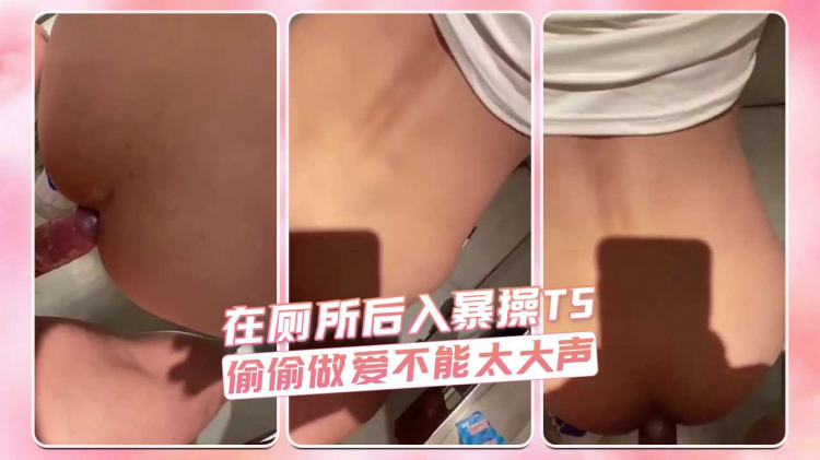 在厕所后入暴操TS 偷偷做爱不能太大声