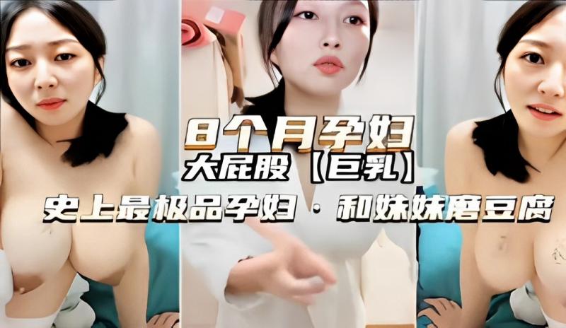 8个月孕妇大屁股巨乳史上最极品孕妇 和妹妹磨豆腐