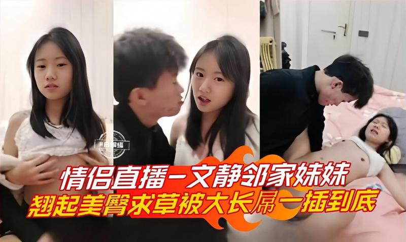 情侣直播-文静邻家妹妹，翘起美臀求操被大长屌一插到底3