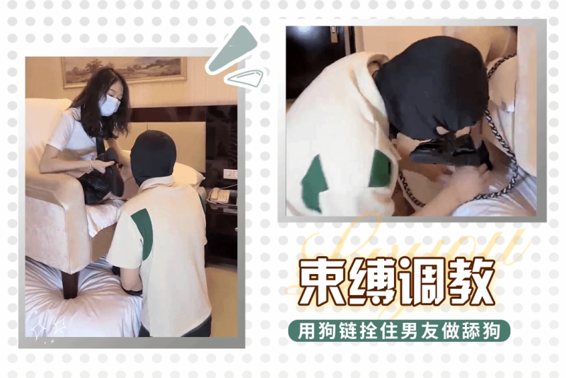 jk女神在酒店调教自己的男友用狗链束缚住他让他成为自己的舔狗