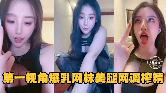 第一视角爆乳网袜美腿网调榨精