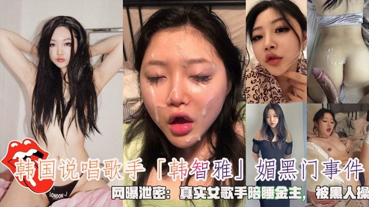 韩国说唱歌手「韩智!\雅」媚黑门事件，网曝泄,#密：真实女歌手陪睡金主， ?被黑人操。