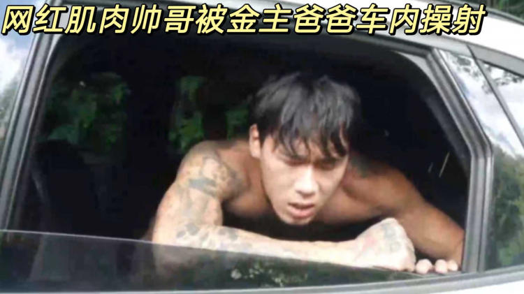 网红肌肉帅哥被金主爸爸车内操射