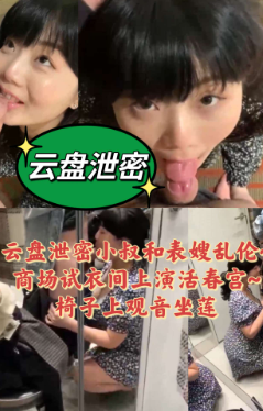 云盘泄密小叔和表嫂乱伦商场试衣间上演活春宫