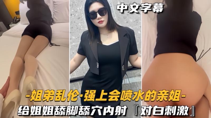 【姐弟乱伦】强上会喷水的亲姐给姐姐舔脚舔穴内射