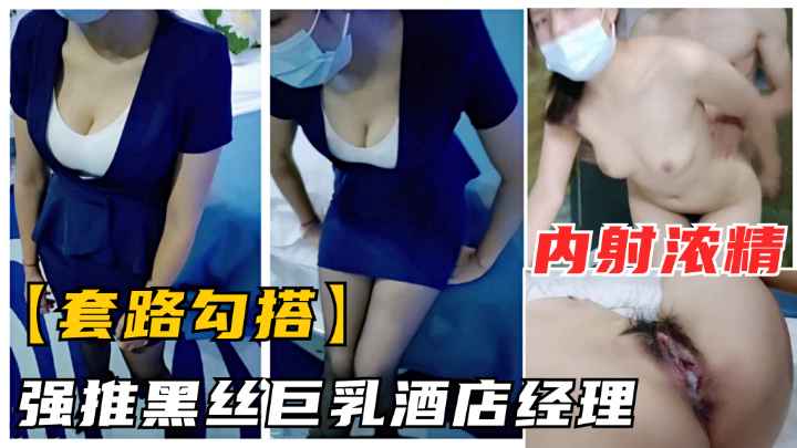 【套路勾搭】勾搭巨乳黑丝酒店经理.强推爆操内射浓精