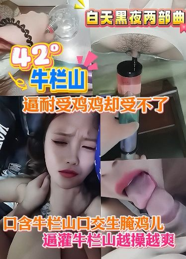 口含牛栏山生腌鸡巴，逼灌牛栏山越操越爽，白天黑夜两部曲