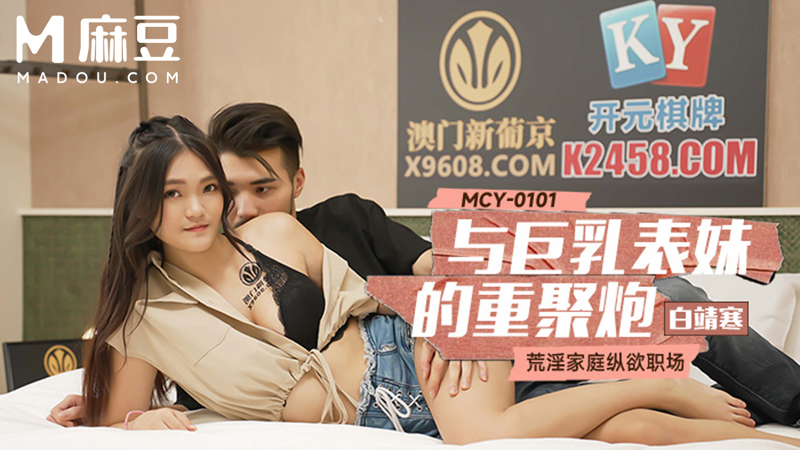 与巨乳表妹的重聚炮，荒淫家庭纵欲职场 MCY-0101