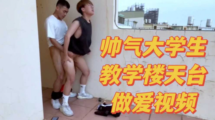 帅气大学生天台做爱视频