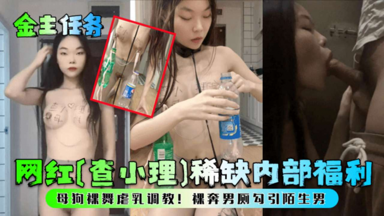 金主任务网红[查小理）稀缺内部福利母狗裸舞虐乳调教！裸奔男厕勾引陌生男