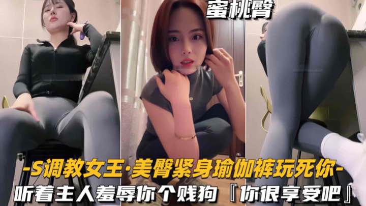 【S调教女王_美臀紧身瑜伽裤玩死你】听着主人羞辱你个贱狗，你很享受吧