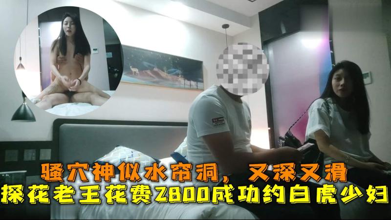 2800成功约到的白虎少妇，骚穴神似水帘洞，又深又滑