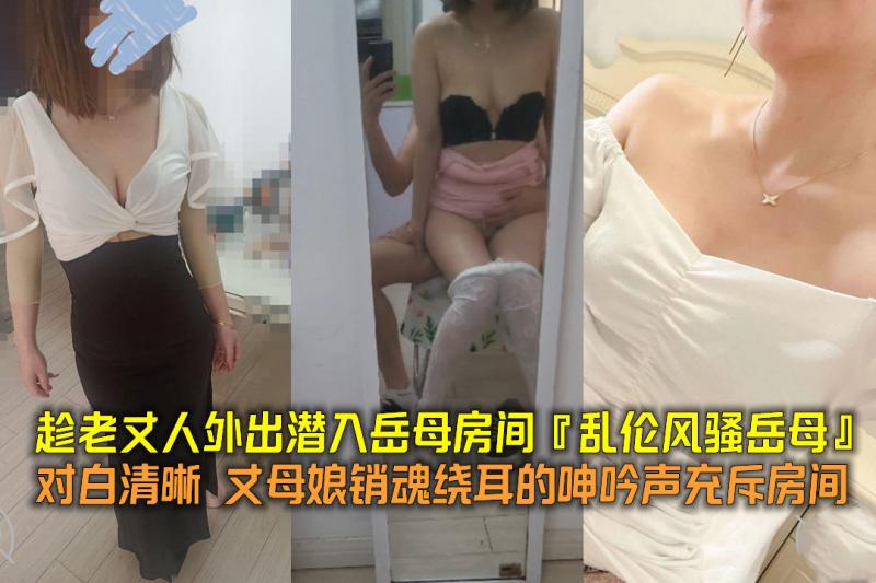 趁老丈人外出潜入岳母房间【乱伦风骚岳母】对白清晰 丈母娘销魂绕耳的呻吟声充斥房间