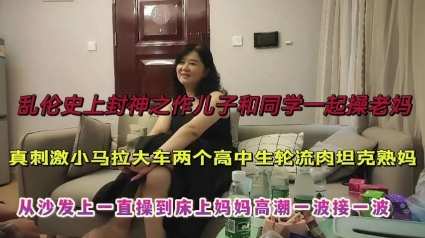(母子乱伦]跟同学一起诱惑妈妈操逼，对白搞笑