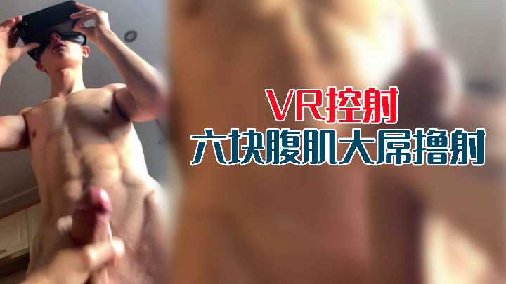 精彩VR第一视角体验`GV*%！控 射六,.-]块腹肌大屌0号撸射