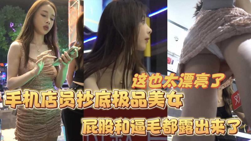 【抄底极品】这也太漂亮了，手机店员抄底极品女客人_逼毛屁股都露出来了