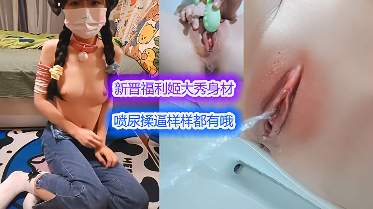 【萝莉】极品新人福利姬大秀身材，喷尿揉逼样样精通哦