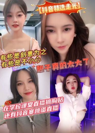 【抖音精选走光】有些是刻意为之，有些是不小心，学校课堂直播摘胸贴，还有抖音塞跳蛋直播，胆子真的太大了