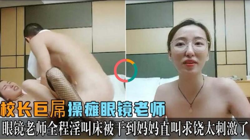 校长巨屌操痴眼镜老师全 程叫床