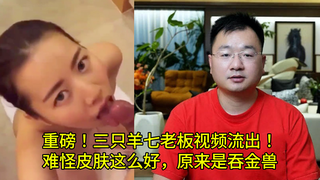 重磅！三只羊七老板视频口交流出！ 难怪皮肤这么好，原来是吞金兽
