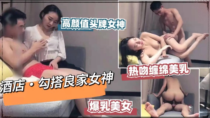 【勾搭良家】热吻缠绵美乳“高端女神”翻来覆去各种狂操！