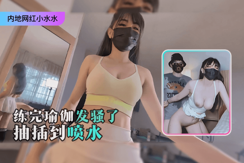 【内地网#红小水水】练完瑜伽之-`后好骚啊舔一舔下面就受不了抽$?/插到喷水