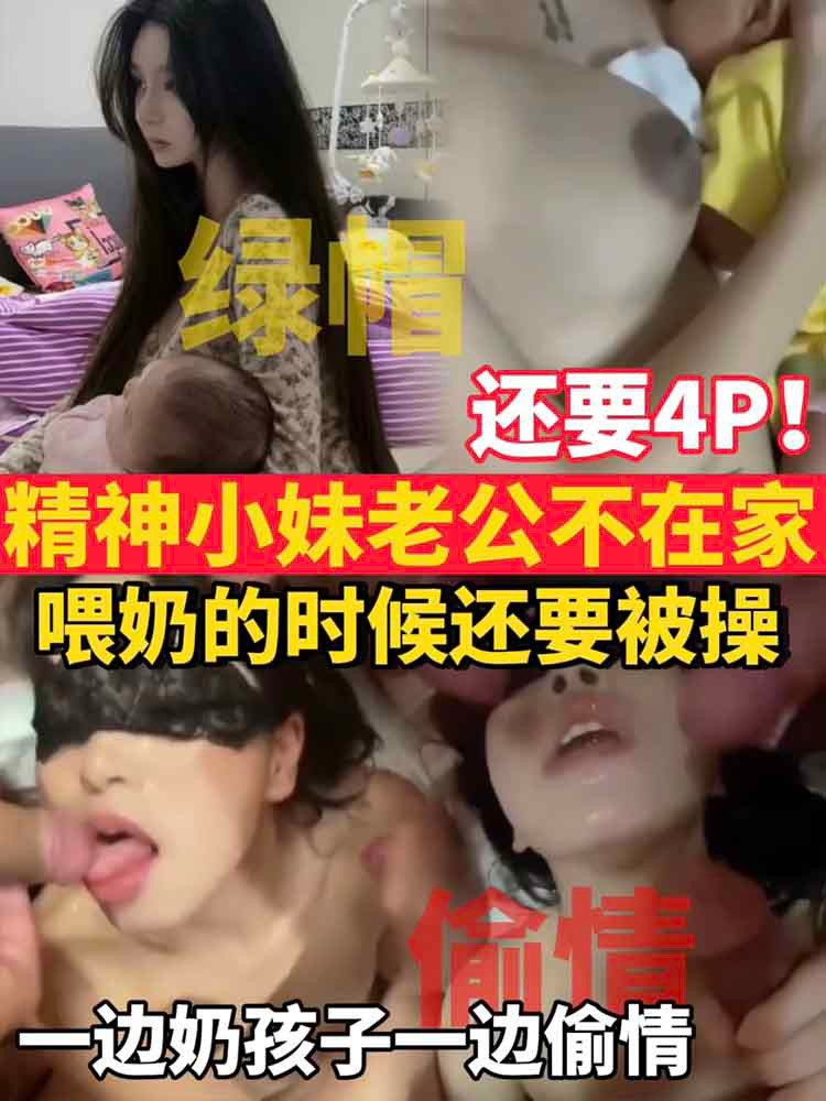 【绿奴淫妻】精神小妹老公不在家 喂奶的时候还要偷情被操 绿帽 4P