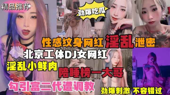劲爆吃瓜！北京纹身DJ女网红淫乱视频泄密流出陪睡榜一大哥