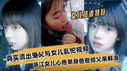 【家庭乱伦】父女乱伦浙江真实流出鬼父与女儿乱伦